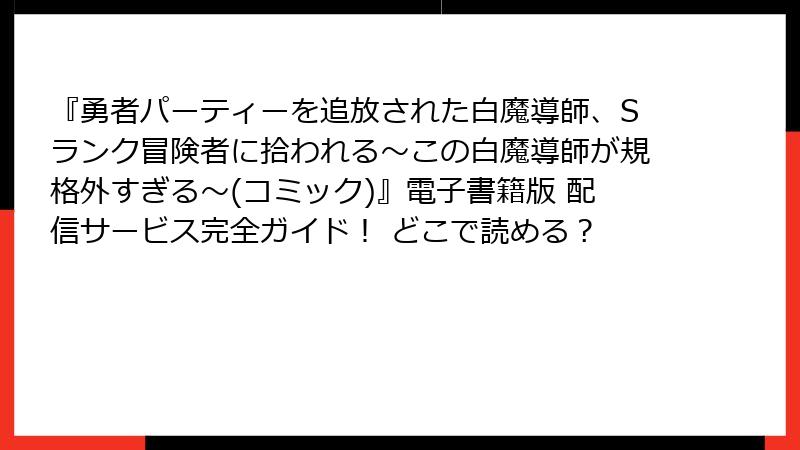 『勇者パーティーを追放された白魔導師、Sランク冒険者に拾われる～この白魔導師が規格外すぎる～(コミック)』電子書籍版 配信サービス完全ガイド！ どこで読める？