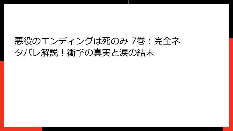 悪役のエンディングは死のみ 7巻：完全ネタバレ解説！衝撃の真実と涙の結末