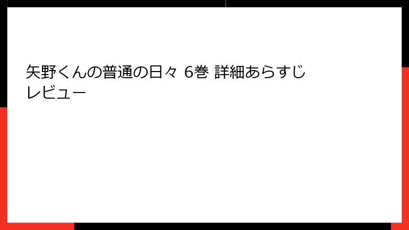 矢野くんの普通の日々 6巻 詳細あらすじレビュー