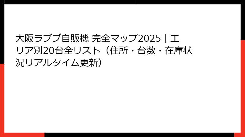 大阪ラブブ自販機 完全マップ2025｜エリア別20台全リスト（住所・台数・在庫状況リアルタイム更新）