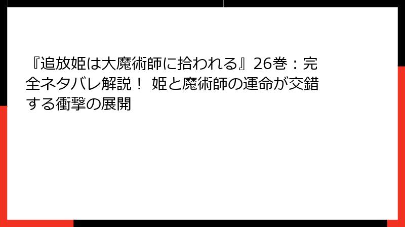 『追放姫は大魔術師に拾われる』26巻:完全ネタバレ解説! 姫と魔術師の運命が交錯する衝撃の展開
