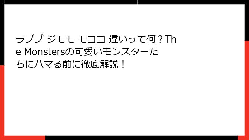 ラブブ ジモモ モココ 違いって何？The Monstersの可愛いモンスターたちにハマる前に徹底解説！
