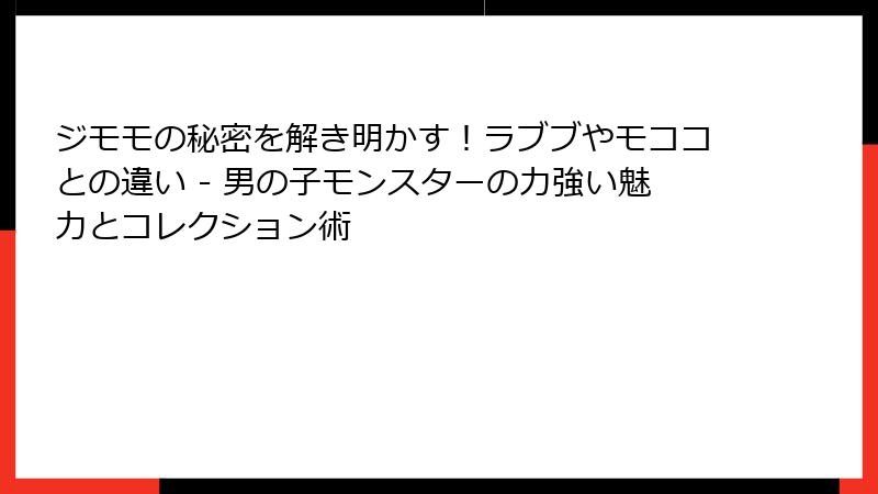 ジモモの秘密を解き明かす！ラブブやモココとの違い - 男の子モンスターの力強い魅力とコレクション術