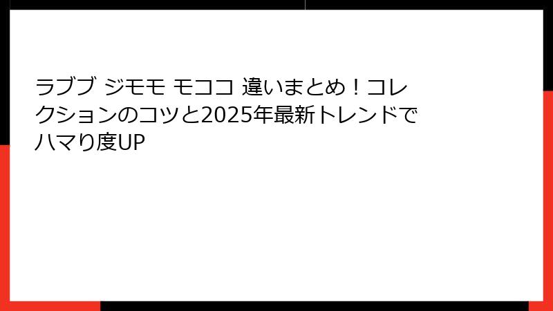 ラブブ ジモモ モココ 違いまとめ！コレクションのコツと2025年最新トレンドでハマり度UP