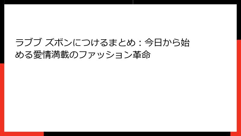 ラブブ ズボンにつけるまとめ：今日から始める愛情満載のファッション革命