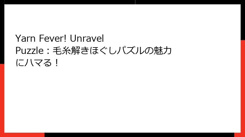 Yarn Fever! Unravel Puzzle：毛糸解きほぐしパズルの魅力にハマる！