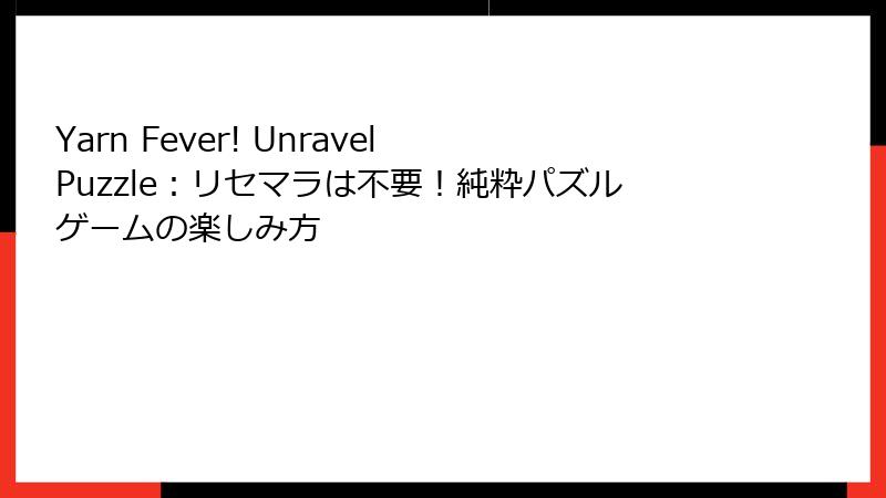 Yarn Fever! Unravel Puzzle：リセマラは不要！純粋パズルゲームの楽しみ方