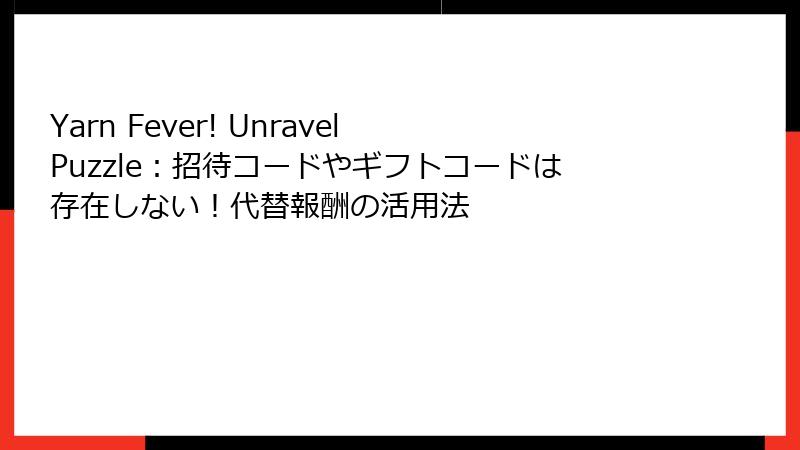 Yarn Fever! Unravel Puzzle：招待コードやギフトコードは存在しない！代替報酬の活用法