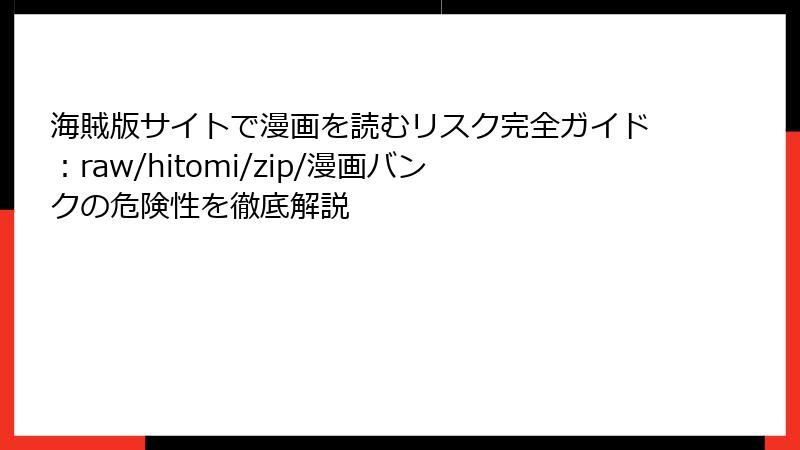 海賊版サイトで漫画を読むリスク完全ガイド：raw/hitomi/zip/漫画バンクの危険性を徹底解説