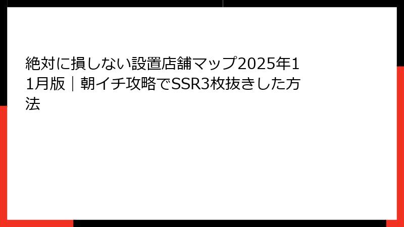 絶対に損しない設置店舗マップ2025年11月版｜朝イチ攻略でSSR3枚抜きした方法
