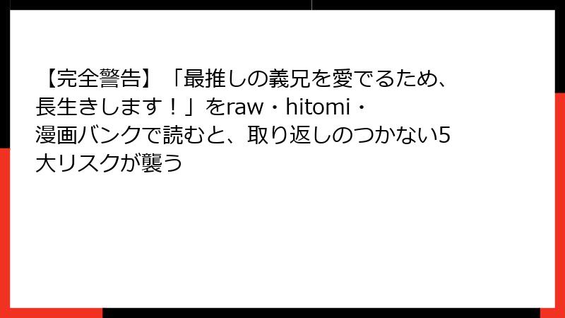 【完全警告】「最推しの義兄を愛でるため、長生きします！」をraw・hitomi・漫画バンクで読むと、取り返しのつかない5大リスクが襲う