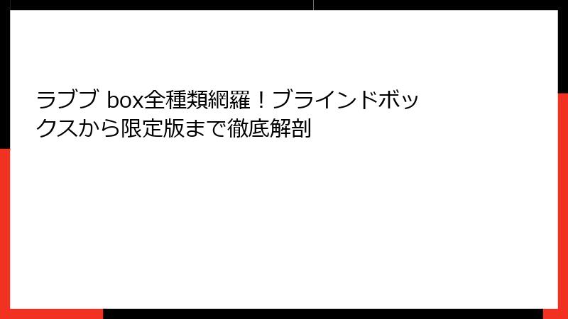 ラブブ box全種類網羅！ブラインドボックスから限定版まで徹底解剖
