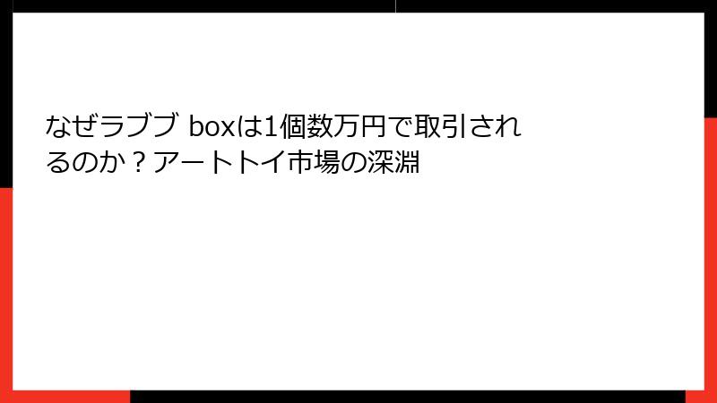 なぜラブブ boxは1個数万円で取引されるのか？アートトイ市場の深淵
