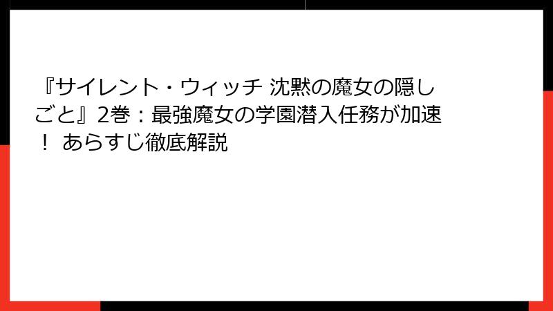 『サイレント・ウィッチ 沈黙の魔女の隠しごと』2巻:最強魔女の学園潜入任務が加速! あらすじ徹底解説
