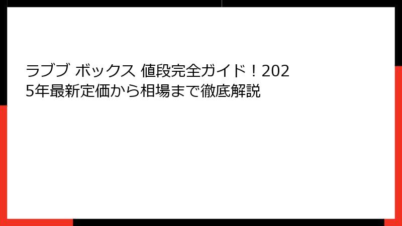 ラブブ ボックス 値段完全ガイド！2025年最新定価から相場まで徹底解説