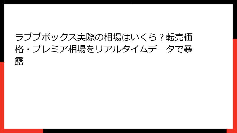 ラブブボックス実際の相場はいくら？転売価格・プレミア相場をリアルタイムデータで暴露