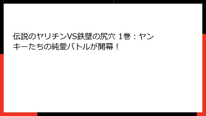 伝説のヤリチンVS鉄壁の尻穴 1巻：ヤンキーたちの純愛バトルが開幕！
