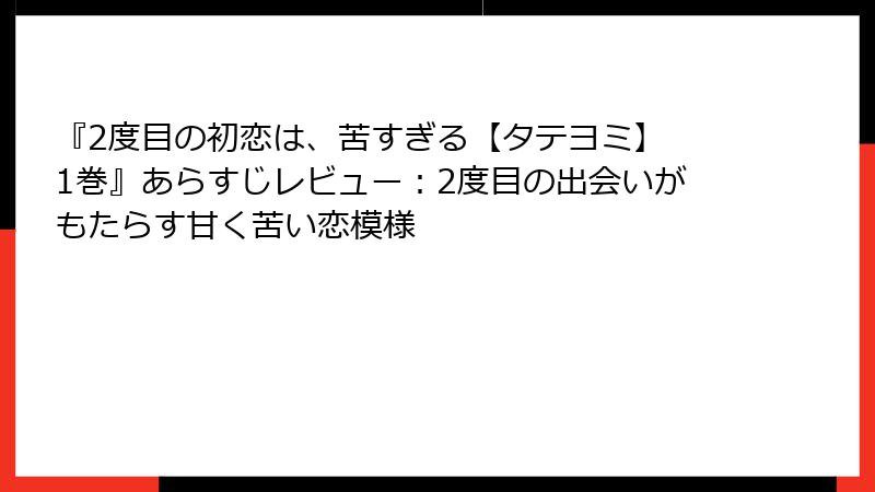 『2度目の初恋は、苦すぎる【タテヨミ】 1巻』あらすじレビュー:2度目の出会いがもたらす甘く苦い恋模様