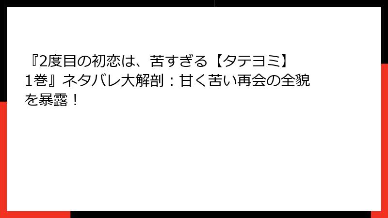 『2度目の初恋は、苦すぎる【タテヨミ】 1巻』ネタバレ大解剖:甘く苦い再会の全貌を暴露!