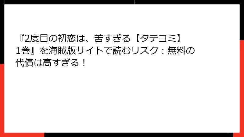 『2度目の初恋は、苦すぎる【タテヨミ】 1巻』を海賊版サイトで読むリスク:無料の代償は高すぎる!