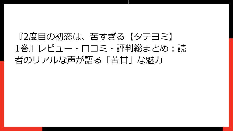 『2度目の初恋は、苦すぎる【タテヨミ】 1巻』レビュー・口コミ・評判総まとめ:読者のリアルな声が語る「苦甘」な魅力