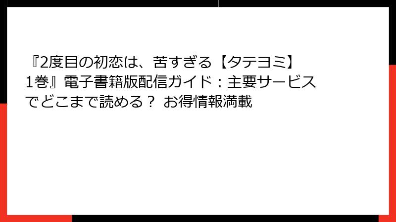 『2度目の初恋は、苦すぎる【タテヨミ】 1巻』電子書籍版配信ガイド:主要サービスでどこまで読める? お得情報満載