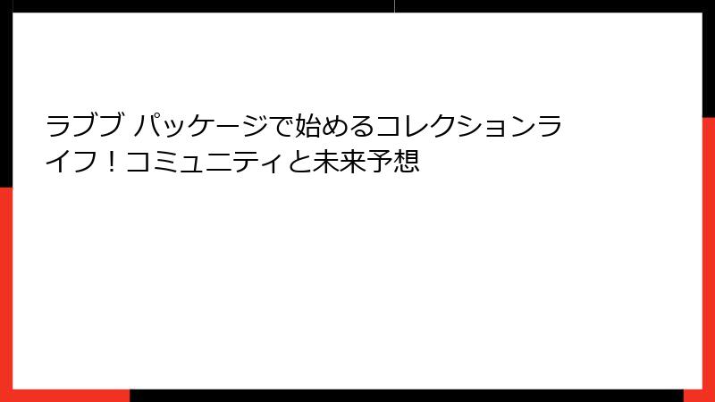 ラブブ パッケージで始めるコレクションライフ！コミュニティと未来予想