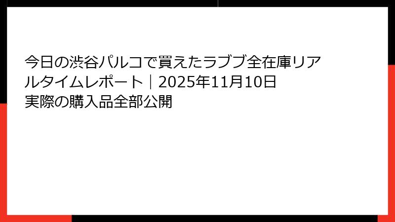 今日の渋谷パルコで買えたラブブ全在庫リアルタイムレポート｜2025年11月10日実際の購入品全部公開