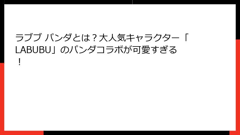 ラブブ パンダとは?大人気キャラクター「LABUBU」のパンダコラボが可愛すぎる!