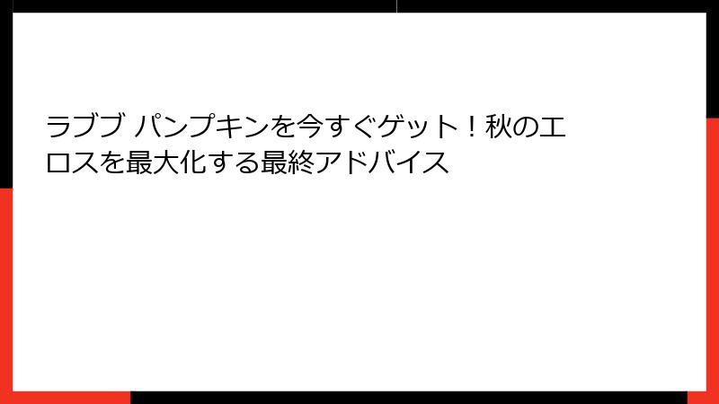 ラブブ パンプキンを今すぐゲット！秋のエロスを最大化する最終アドバイス