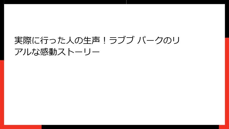 実際に行った人の生声！ラブブ パークのリアルな感動ストーリー