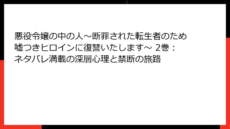 悪役令嬢の中の人~断罪された転生者のため嘘つきヒロインに復讐いたします~ 2巻:ネタバレ満載の深層心理と禁断の旅路