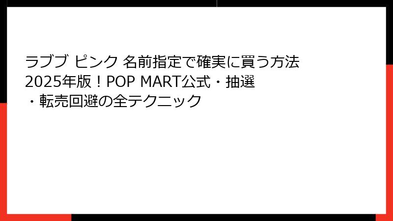 ラブブ ピンク 名前指定で確実に買う方法2025年版！POP MART公式・抽選・転売回避の全テクニック