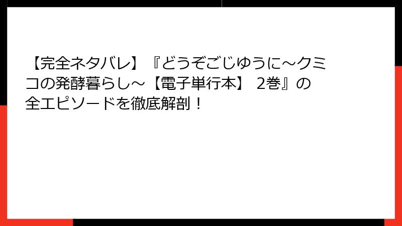 【完全ネタバレ】『どうぞごじゆうに～クミコの発酵暮らし～【電子単行本】 2巻』の全エピソードを徹底解剖！