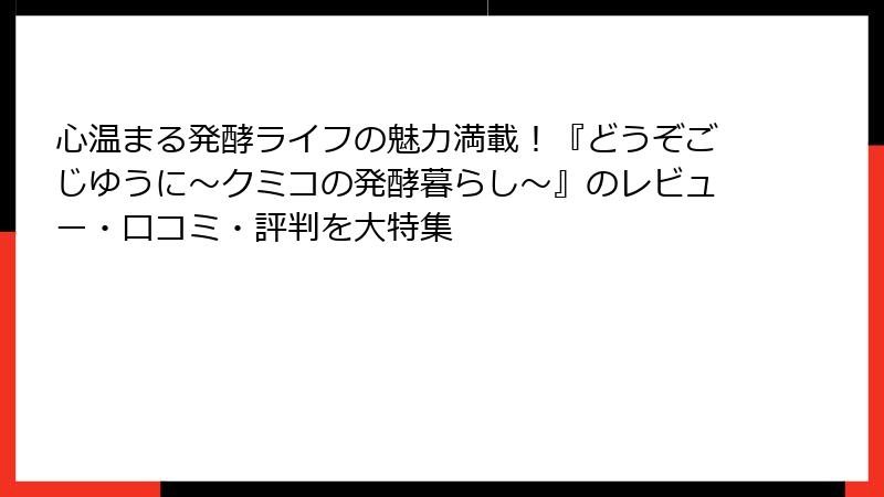 心温まる発酵ライフの魅力満載！『どうぞごじゆうに～クミコの発酵暮らし～』のレビュー・口コミ・評判を大特集