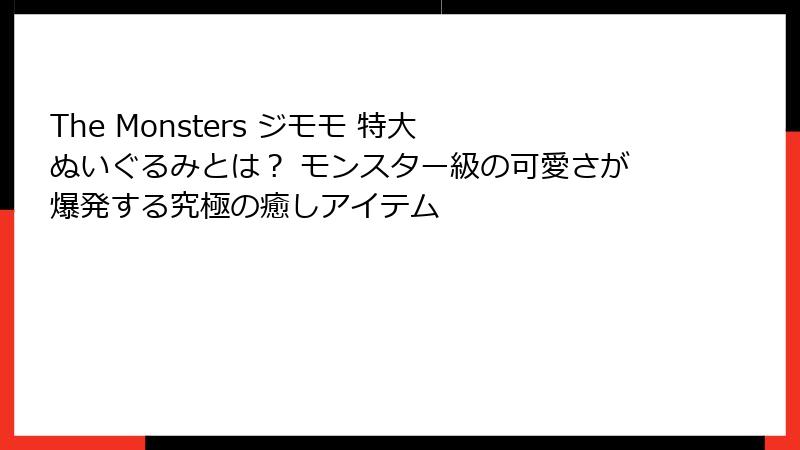 The Monsters ジモモ 特大 ぬいぐるみとは？ モンスター級の可愛さが爆発する究極の癒しアイテム
