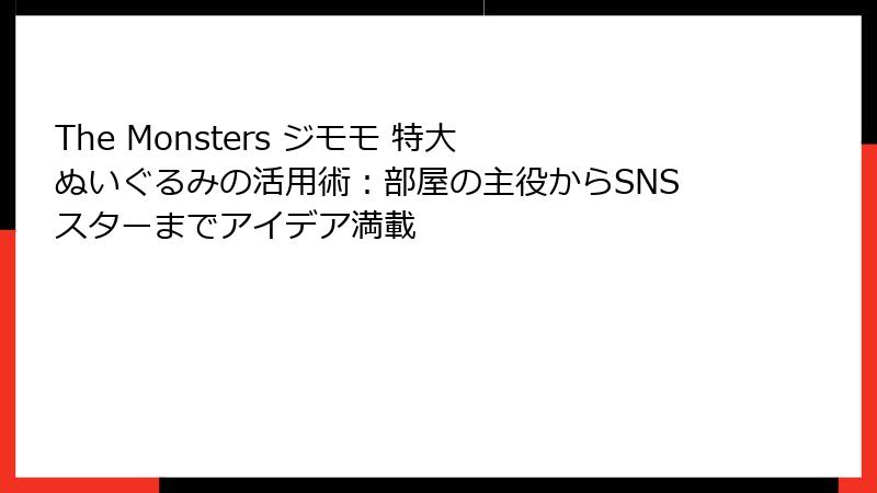The Monsters ジモモ 特大 ぬいぐるみの活用術：部屋の主役からSNSスターまでアイデア満載