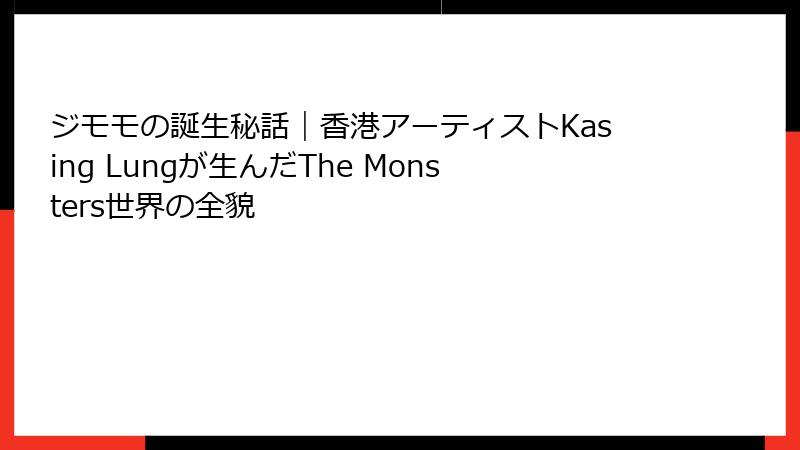 ジモモの誕生秘話|香港アーティストKasing Lungが生んだThe Monsters世界の全貌