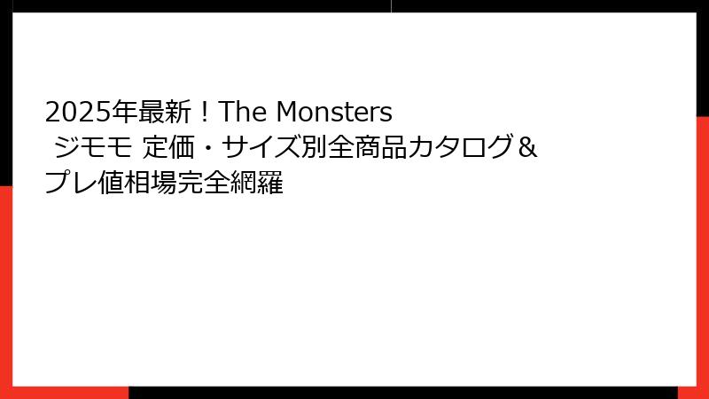 2025年最新!The Monsters ジモモ 定価・サイズ別全商品カタログ&プレ値相場完全網羅