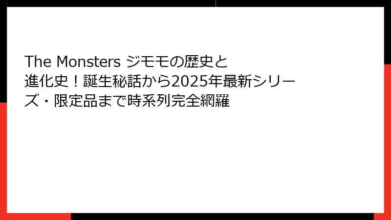 The Monsters ジモモの歴史と進化史！誕生秘話から2025年最新シリーズ・限定品まで時系列完全網羅