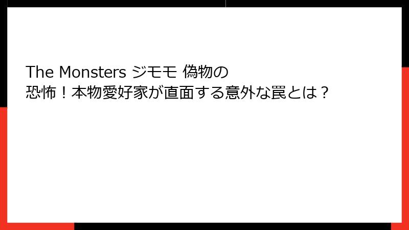 The Monsters ジモモ 偽物の恐怖！本物愛好家が直面する意外な罠とは？