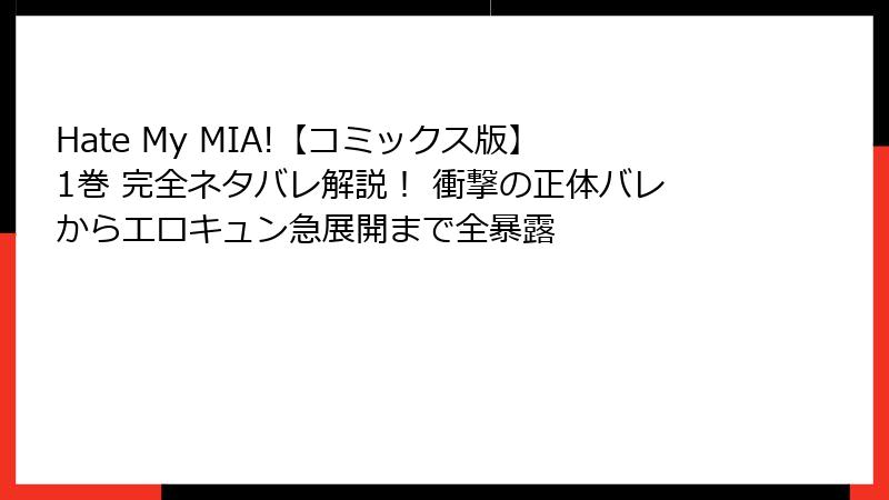 Hate My MIA!【コミックス版】1巻 完全ネタバレ解説! 衝撃の正体バレからエロキュン急展開まで全暴露