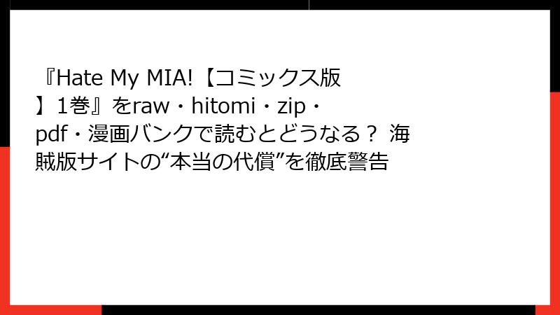 『Hate My MIA!【コミックス版】1巻』をraw・hitomi・zip・pdf・漫画バンクで読むとどうなる? 海賊版サイトの“本当の代償”を徹底警告