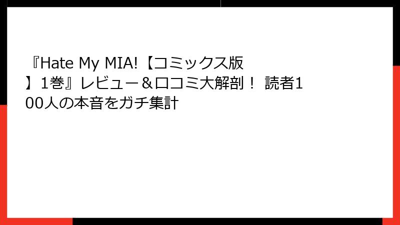 『Hate My MIA!【コミックス版】1巻』レビュー&口コミ大解剖! 読者100人の本音をガチ集計