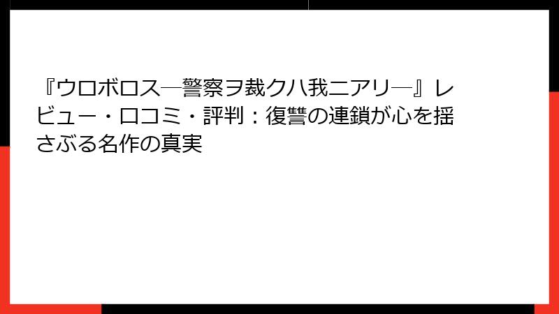 『ウロボロス―警察ヲ裁クハ我ニアリ―』レビュー・口コミ・評判：復讐の連鎖が心を揺さぶる名作の真実