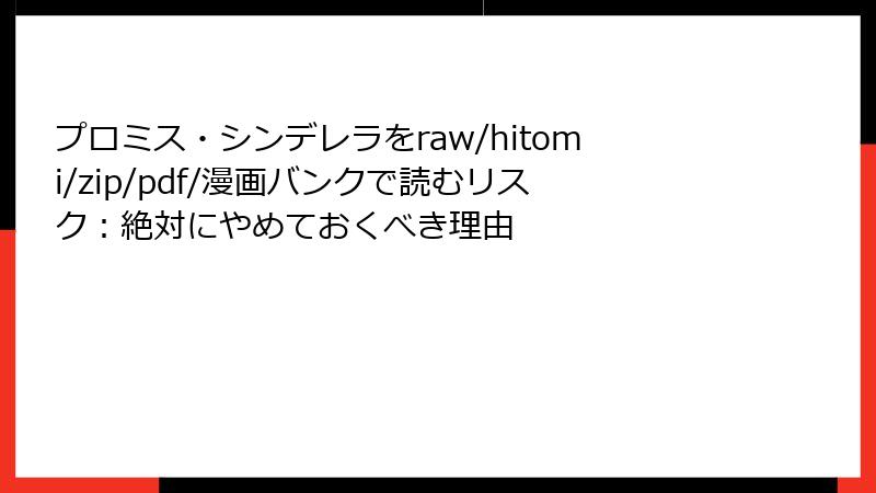 プロミス・シンデレラをraw/hitomi/zip/pdf/漫画バンクで読むリスク：絶対にやめておくべき理由
