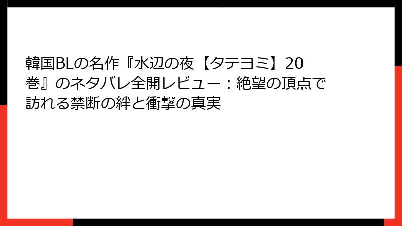 韓国BLの名作『水辺の夜【タテヨミ】20巻』のネタバレ全開レビュー：絶望の頂点で訪れる禁断の絆と衝撃の真実