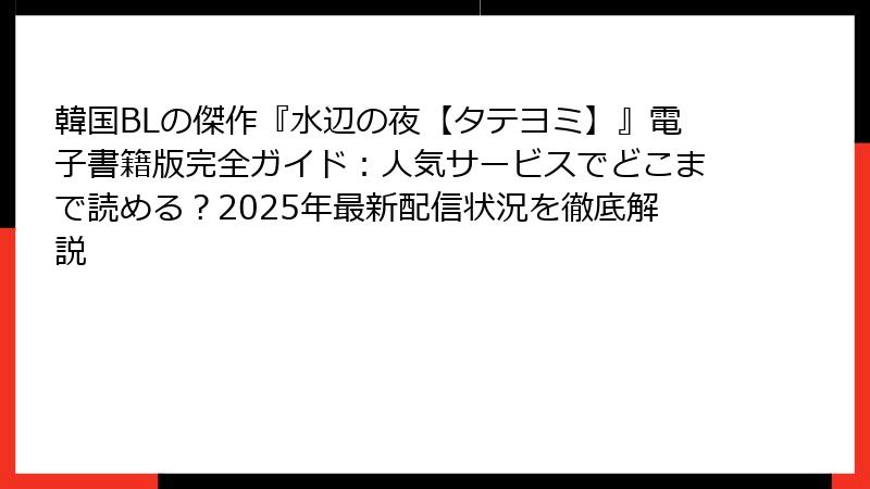 韓国BLの傑作『水辺の夜【タテヨミ】』電子書籍版完全ガイド：人気サービスでどこまで読める？2025年最新配信状況を徹底解説