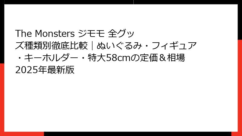 The Monsters ジモモ 全グッズ種類別徹底比較｜ぬいぐるみ・フィギュア・キーホルダー・特大58cmの定価＆相場2025年最新版