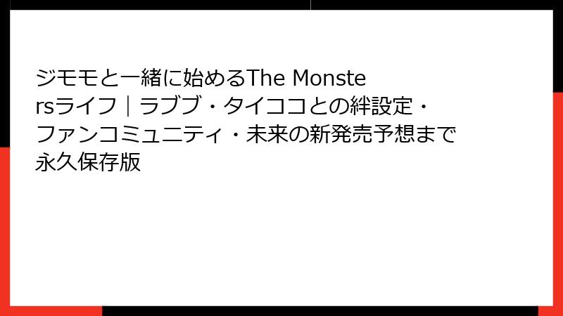 ジモモと一緒に始めるThe Monstersライフ｜ラブブ・タイココとの絆設定・ファンコミュニティ・未来の新発売予想まで永久保存版
